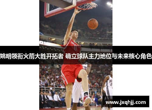 姚明领衔火箭大胜开拓者 确立球队主力地位与未来核心角色
