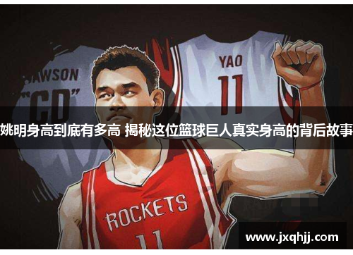 姚明身高到底有多高 揭秘这位篮球巨人真实身高的背后故事