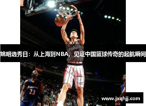 姚明选秀日：从上海到NBA，见证中国篮球传奇的起航瞬间