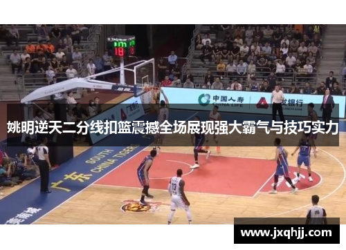 姚明逆天二分线扣篮震撼全场展现强大霸气与技巧实力