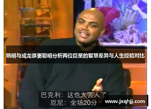 姚明与成龙谁更聪明分析两位巨星的智慧差异与人生经验对比