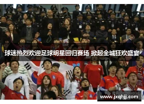 球迷热烈欢迎足球明星回归赛场 掀起全城狂欢盛宴