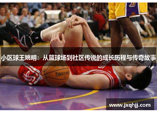 小区球王姚明：从篮球场到社区传说的成长历程与传奇故事