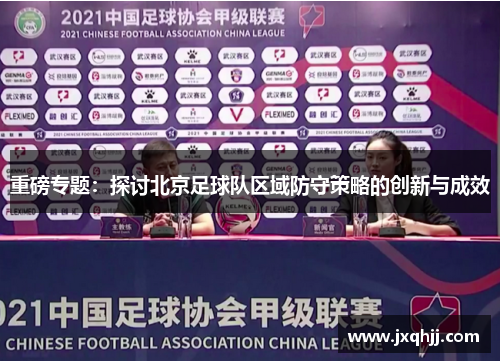 重磅专题：探讨北京足球队区域防守策略的创新与成效