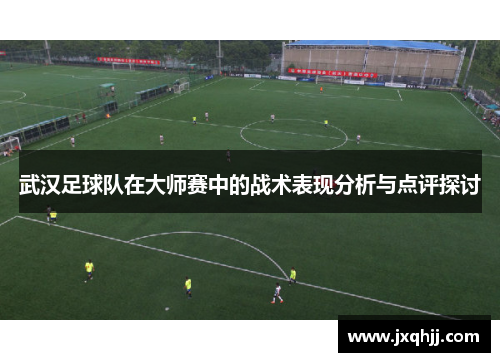 武汉足球队在大师赛中的战术表现分析与点评探讨