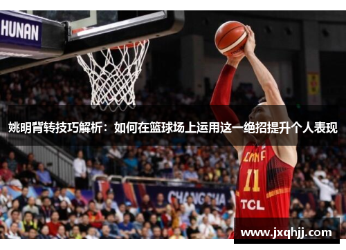 姚明背转技巧解析：如何在篮球场上运用这一绝招提升个人表现