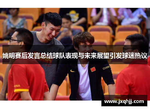 姚明赛后发言总结球队表现与未来展望引发球迷热议