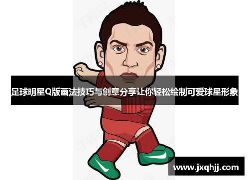 足球明星Q版画法技巧与创意分享让你轻松绘制可爱球星形象