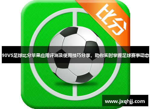 90VS足球比分苹果应用评测及使用技巧分享，助你实时掌握足球赛事动态