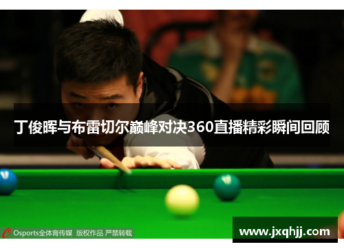 丁俊晖与布雷切尔巅峰对决360直播精彩瞬间回顾