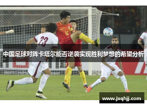 中国足球对阵卡塔尔能否逆袭实现胜利梦想的希望分析