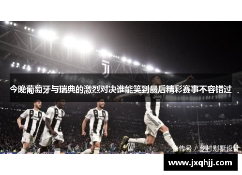 今晚葡萄牙与瑞典的激烈对决谁能笑到最后精彩赛事不容错过