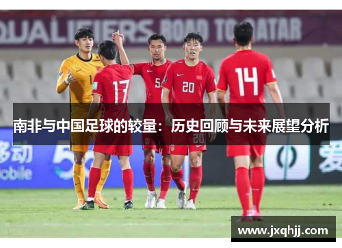 南非与中国足球的较量：历史回顾与未来展望分析