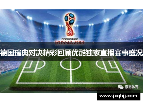 德国瑞典对决精彩回顾优酷独家直播赛事盛况