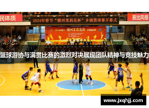 篮球游协与满贯比赛的激烈对决展现团队精神与竞技魅力