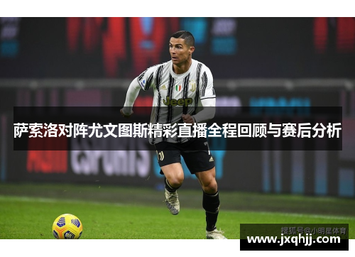 萨索洛对阵尤文图斯精彩直播全程回顾与赛后分析